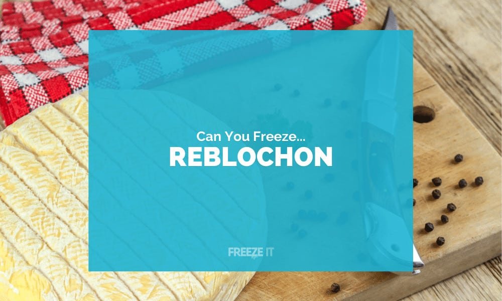 Can You Freeze Reblochon Cheese