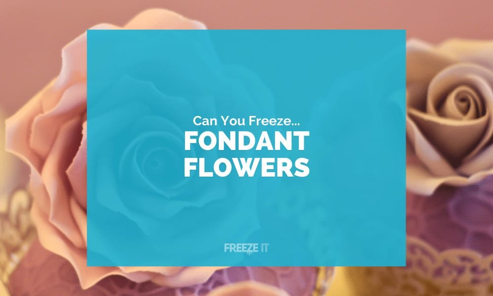 Can You Freeze Fondant Flowers