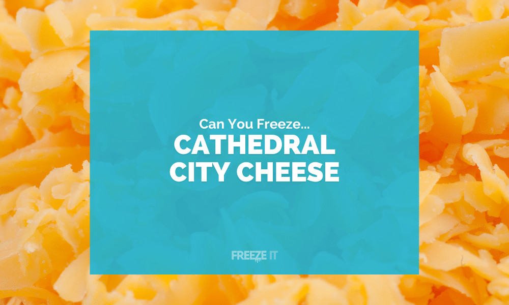 Can You Freeze Cathedral City Cheese